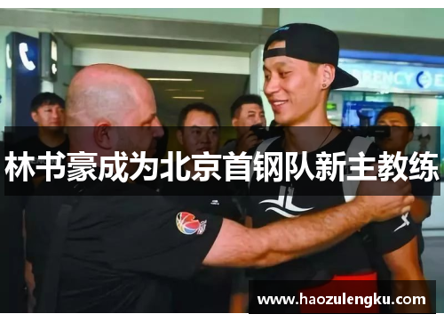 林书豪成为北京首钢队新主教练
